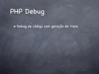 PHP Debug
 Debug de código com geração de trace
 