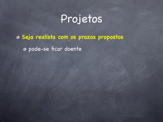 Projetos
Seja realista com os prazos propostos

  pode-se ﬁcar doente
 