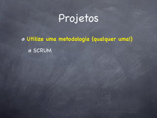 Projetos
Utilize uma metodologia (qualquer uma!)

  SCRUM
 