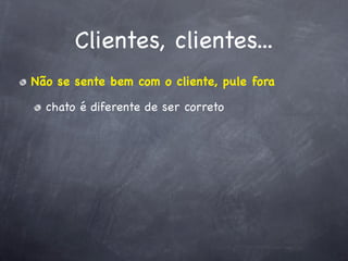 Clientes, clientes...
Não se sente bem com o cliente, pule fora

  chato é diferente de ser correto
 