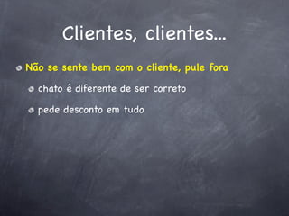 Clientes, clientes...
Não se sente bem com o cliente, pule fora

  chato é diferente de ser correto

  pede desconto em tudo
 
