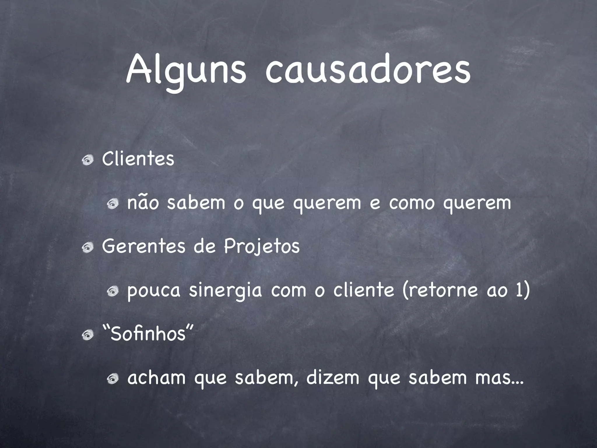 Alguns causadores
Clientes

  não sabem o que querem e como querem

Gerentes de Projetos

  pouca sinergia com o cliente (retorne ao 1)

“Soﬁnhos”

  acham que sabem, dizem que sabem mas...
 