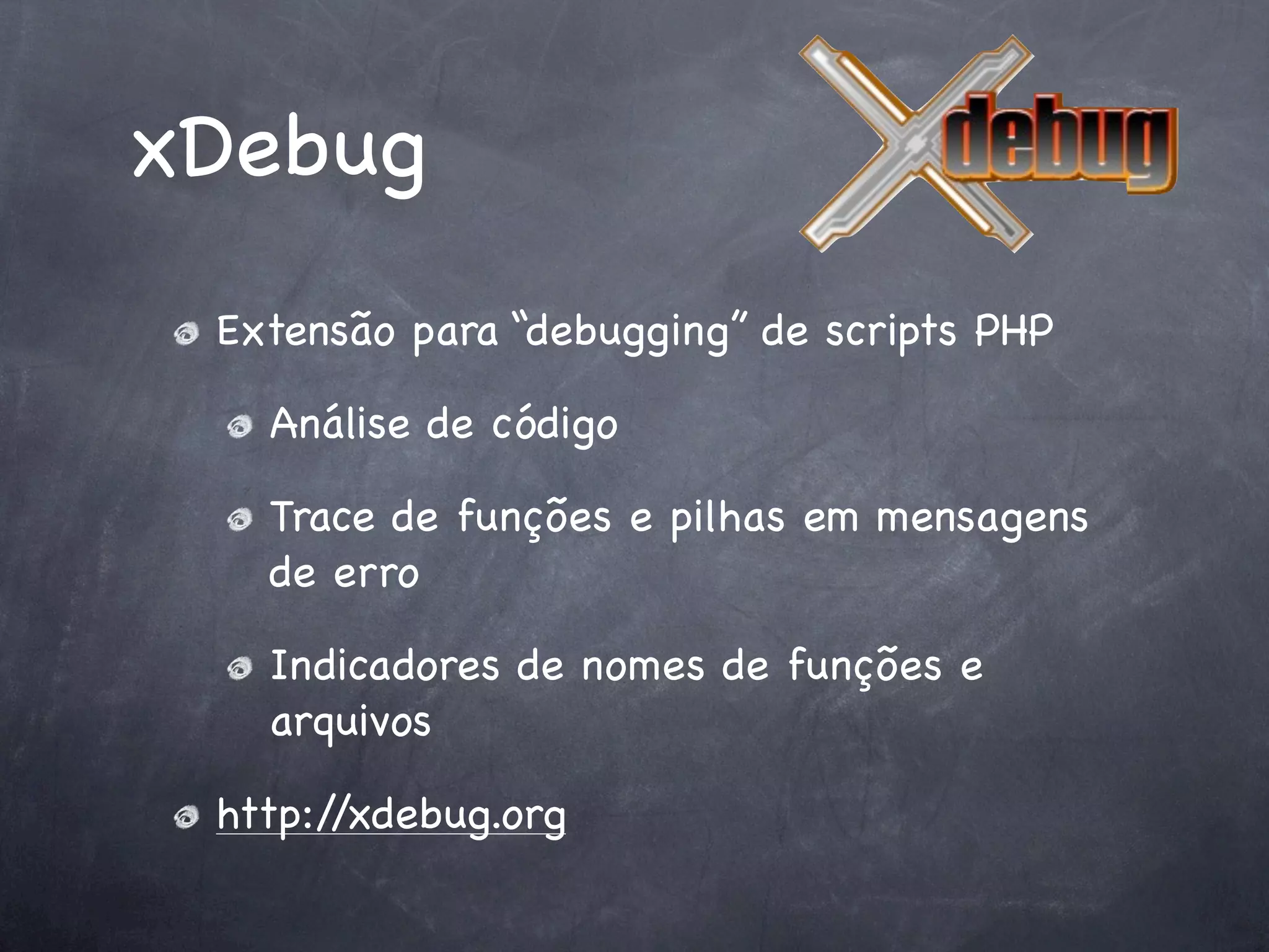 xDebug
 Extensão para “debugging” de scripts PHP

   Análise de código

   Trace de funções e pilhas em mensagens
   de erro

   Indicadores de nomes de funções e
   arquivos

 http://xdebug.org
 