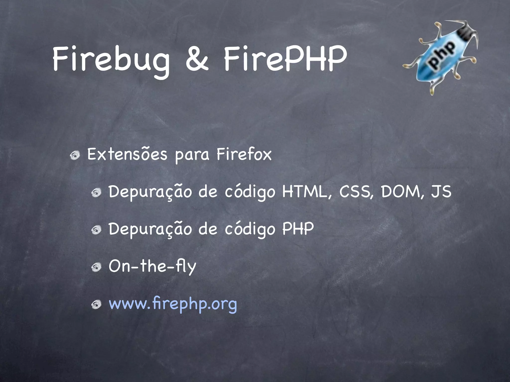 Firebug & FirePHP

  Extensões para Firefox

    Depuração de código HTML, CSS, DOM, JS

    Depuração de código PHP

    On-the-ﬂy

    www.ﬁrephp.org
 
