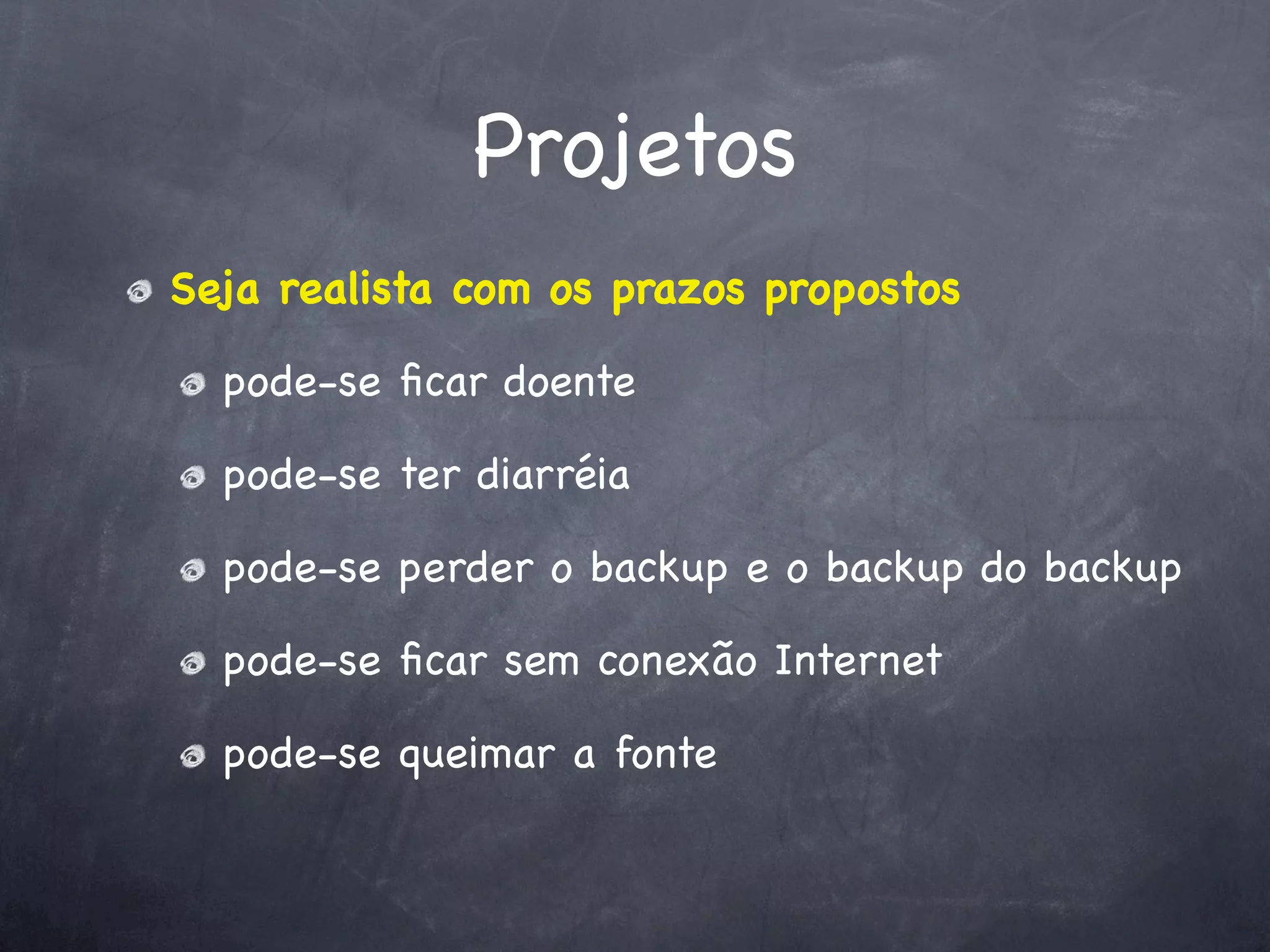 Projetos
Seja realista com os prazos propostos

  pode-se ﬁcar doente

  pode-se ter diarréia

  pode-se perder o backup e o backup do backup

  pode-se ﬁcar sem conexão Internet

  pode-se queimar a fonte
 