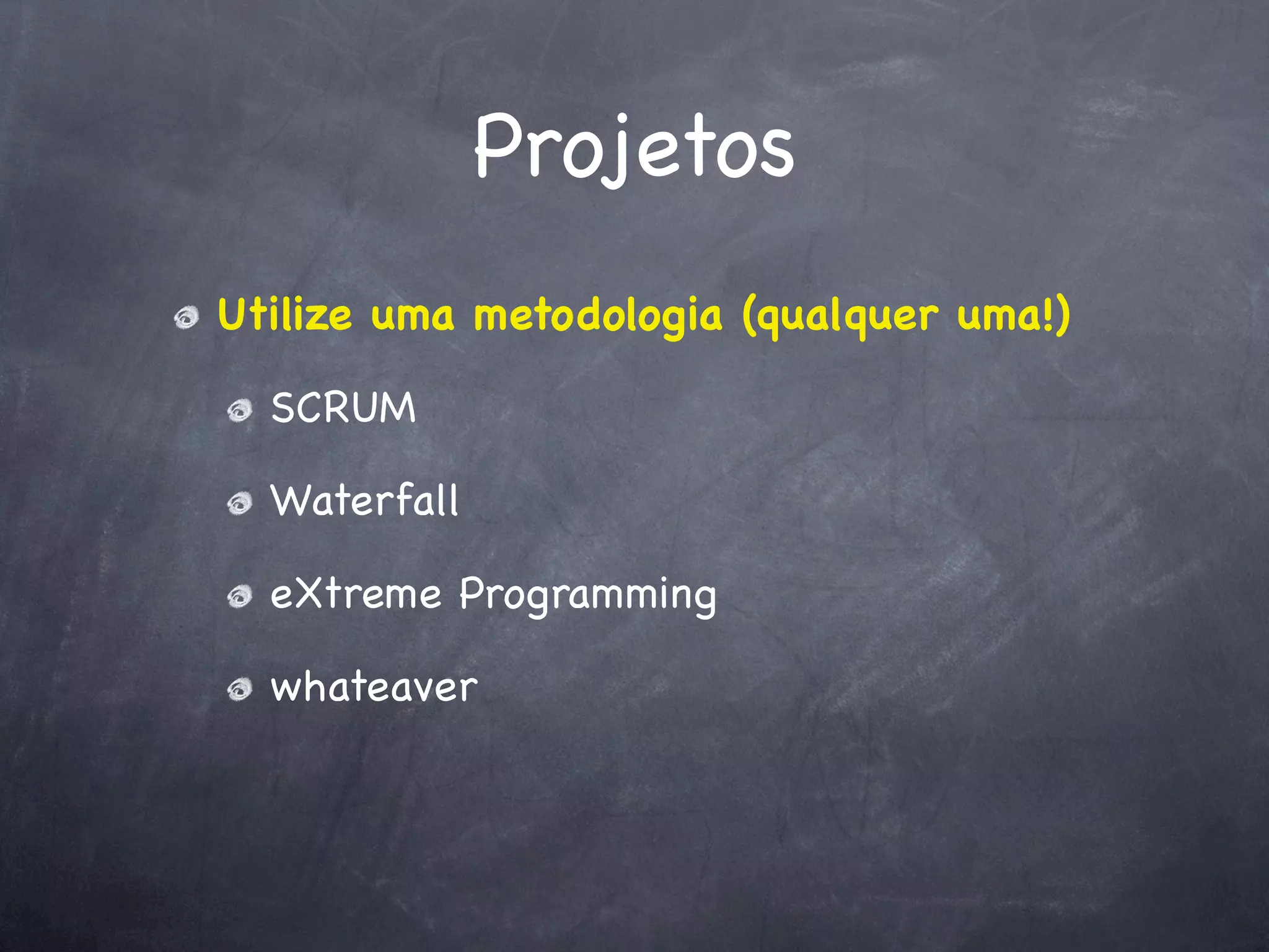 Projetos
Utilize uma metodologia (qualquer uma!)

  SCRUM

  Waterfall

  eXtreme Programming

  whateaver
 