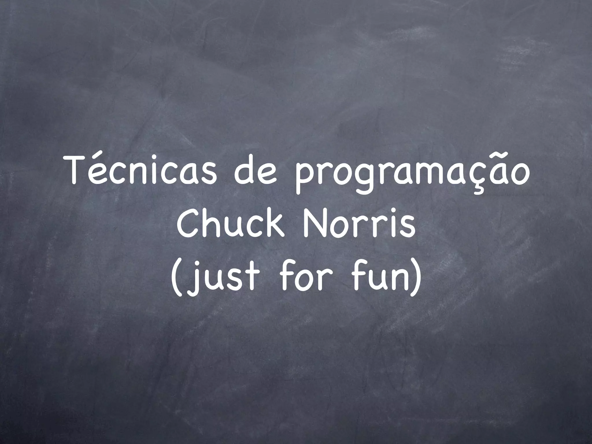 Técnicas de programação
      Chuck Norris
      (just for fun)
 