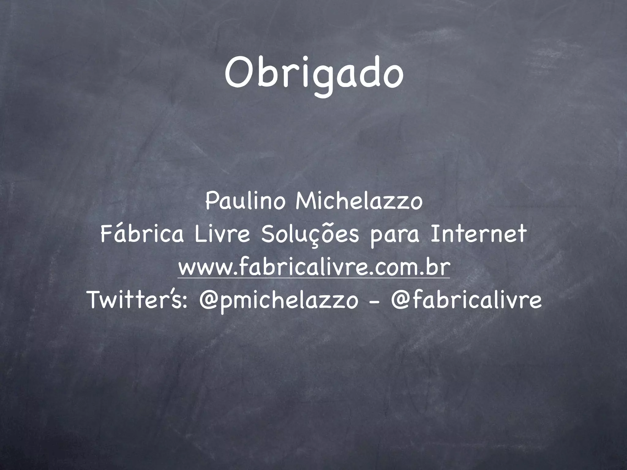 Obrigado

           Paulino Michelazzo
 Fábrica Livre Soluções para Internet
         www.fabricalivre.com.br
Twitter’s: @pmichelazzo - @fabricalivre
 