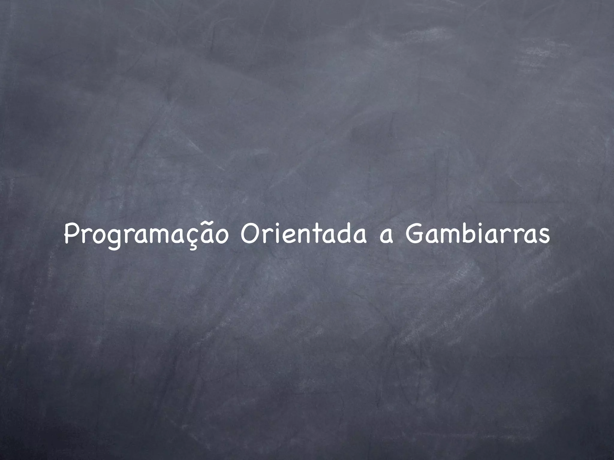 Programação Orientada a Gambiarras
 
