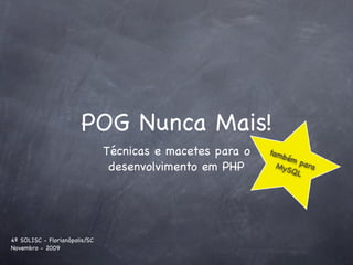 POG Nunca Mais!
                               Técnicas e macetes para o   tam
                                                               b
                                                              ém
                                desenvolvimento em PHP      MyS para
                                                               QL




4º SOLISC - Florianópolis/SC
Novembro - 2009
 