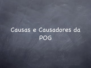 Causas e Causadores da
         POG
 
