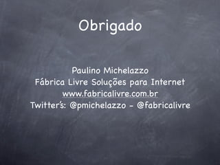 Obrigado

           Paulino Michelazzo
 Fábrica Livre Soluções para Internet
         www.fabricalivre.com.br
Twitter’s: @pmichelazzo - @fabricalivre
 