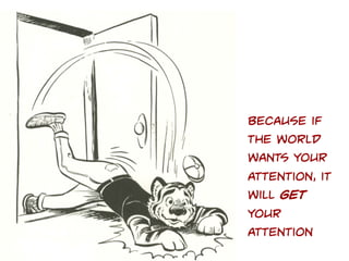 Because if
the world
wants your
attention, it
will get
your
attention

 