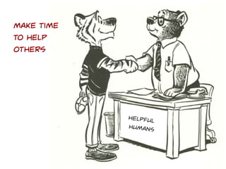 Make time
to help
others

Helpful
humans

 