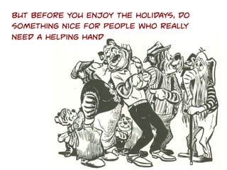 But before you enjoy the holidays, do
something nice for people who really
need a helping hand

 