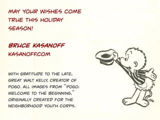 May your wishes come
true this holiday
season!
Bruce kasanoff
Kasanoff
.com
With gratitude to the late,
great walt kelly, creator of
pogo. All images from “Pogo:
Welcome to the beginning,”
originally created for the
neighborhood youth corps.

 