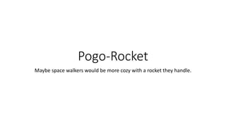 Pogo-Rocket
Maybe space walkers would be more cozy with a rocket they handle.
 