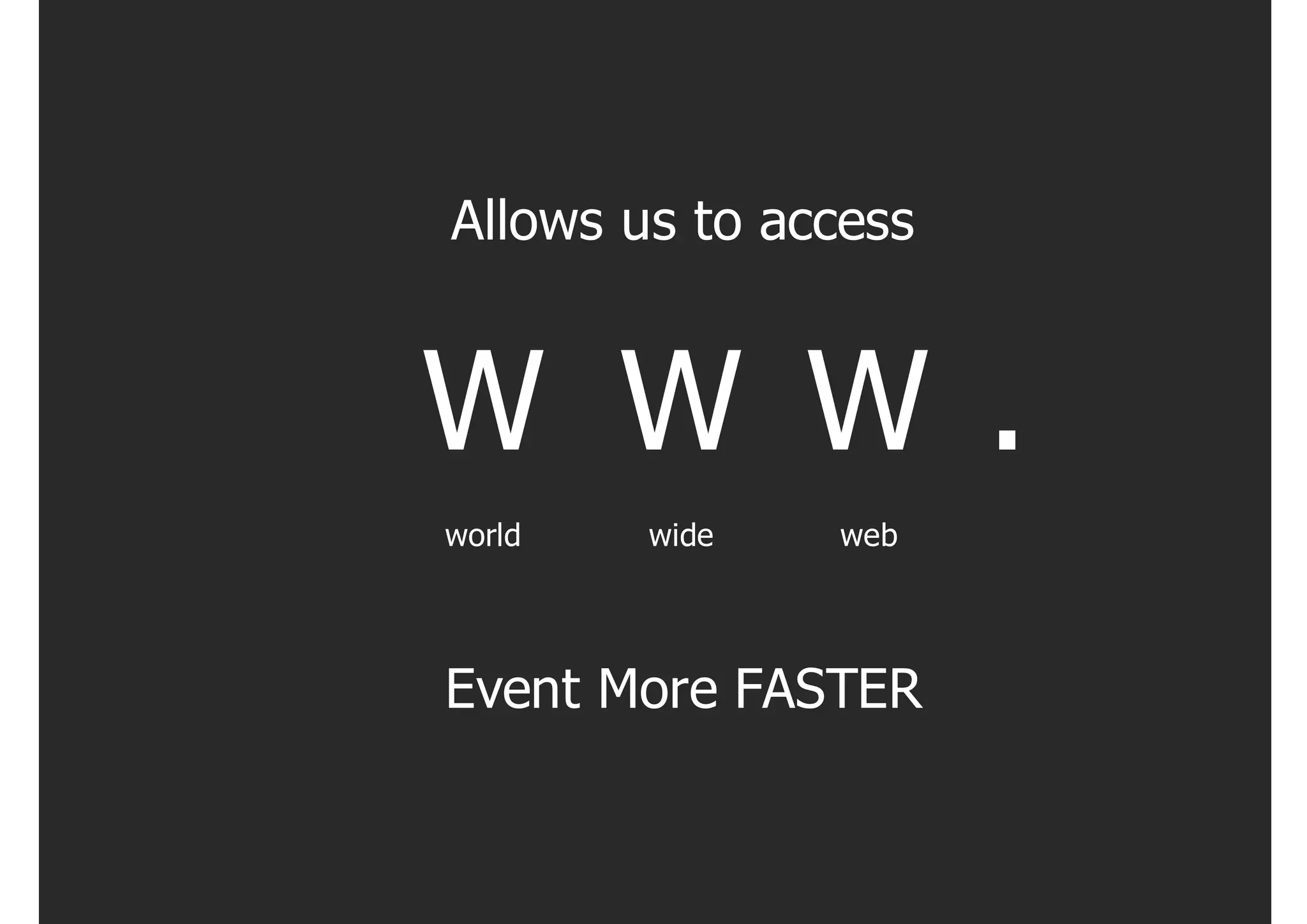 Allows us to access


W W W .
world   wide   web




Event More FASTER
 