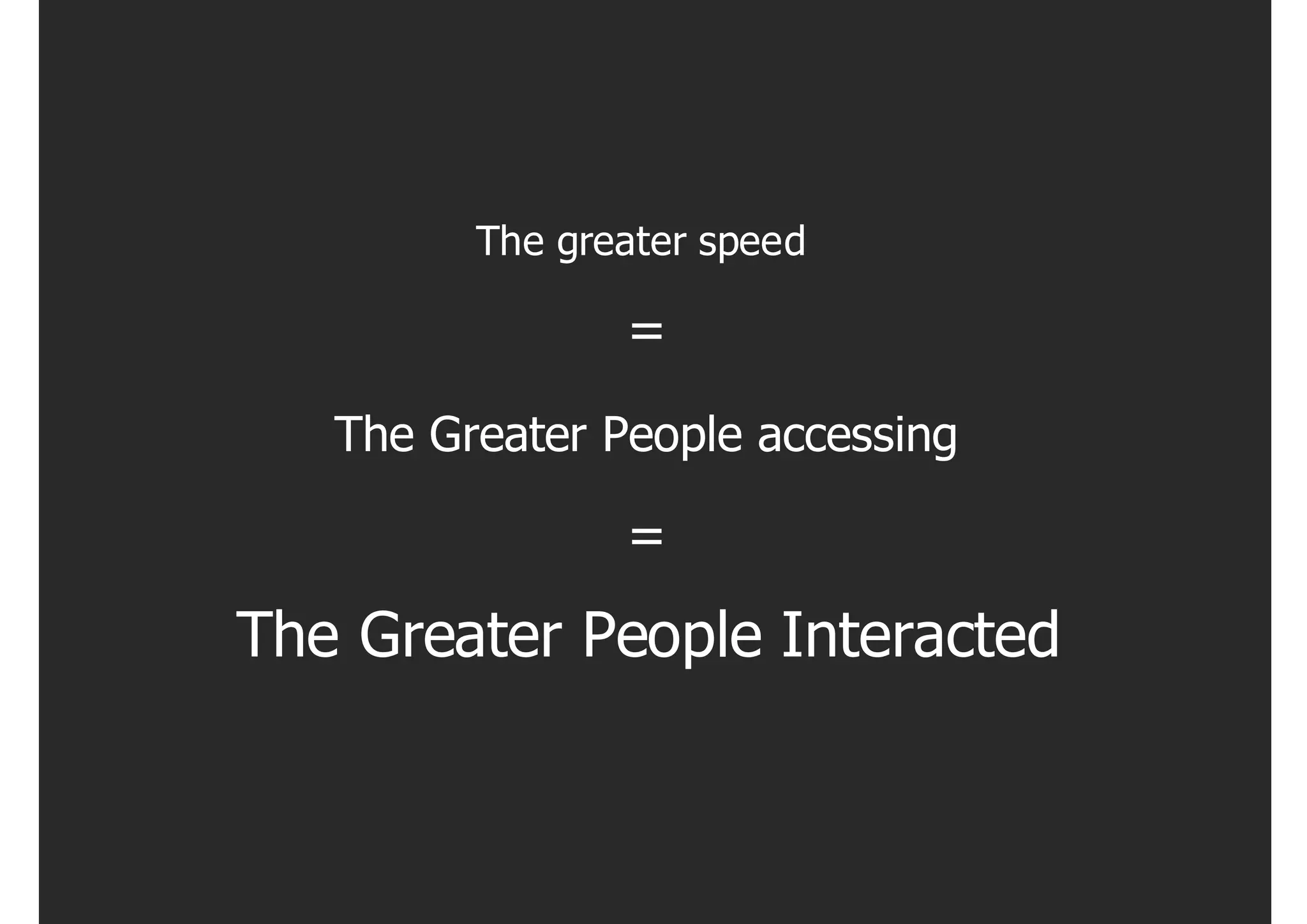 The greater speed

                =
   The Greater People accessing

                =
The Greater People Interacted
 