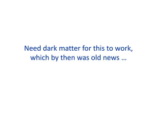 Need dark matter for this to work,
which by then was old news …
 