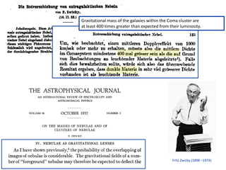 Fritz Zwicky (1898 –1974)
Gravitational mass of the galaxies within the Coma cluster are
at least 400 times greater than expected from their luminosity.
 