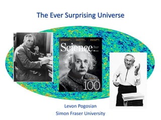 The Ever Surprising Universe
Levon Pogosian
Simon Fraser University
 