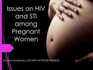 Issues on HIV
and STI
among
Pregnant
Women
Dr Helen Madamba, MD MPH-TM FPOGS FPIDSOG
 