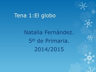 Tena 1:El globo 
Natalia Fernández. 
5º de Primaria. 
2014/2015 
 