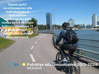 Espoo pyrkii 
tavoitteeseensa olla 
matkaketjujen ja 
laatureittien 
mallikaupunki sekä 
nostaa pyörämatkojen 
kulkumuoto-osuus 15 
%:iin syksyn 
arkipäivinä vuoteen 
2024 mennessä. 
 