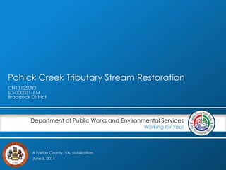 A Fairfax County, VA, publication
Department of Public Works and Environmental Services
Working for You!
Pohick Creek Tributary Stream Restoration
CN13125083
SD-000031-114
Braddock District
June 5, 2014
 