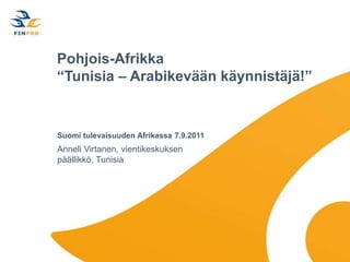 Pohjois-Afrikka“Tunisia – Arabikevään käynnistäjä!” SuomitulevaisuudenAfrikassa 7.9.2011 Anneli Virtanen, vientikeskuksenpäällikkö, Tunisia 