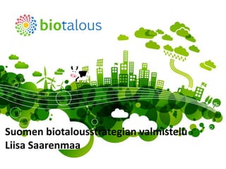 Suomen biotalousstrategian valmistelu
Liisa Saarenmaa
                               biotalous.fi | 8.3.2013
 