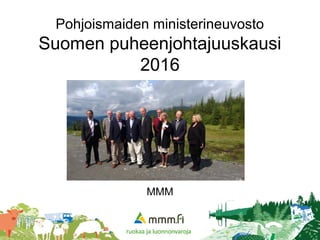 1
Pohjoismaiden ministerineuvosto
Suomen puheenjohtajuuskausi
2016
MMM
 