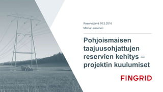 Julkinen
Pohjoismaisen
taajuusohjattujen
reservien kehitys –
projektin kuulumiset
Reservipäivä 10.5.2016
Minna Laasonen
 