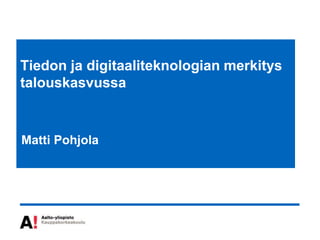 Tiedon ja digitaaliteknologian merkitys
talouskasvussa


Matti Pohjola
 