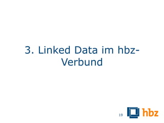 3. Linked Data im hbz-
       Verbund




                 19
 