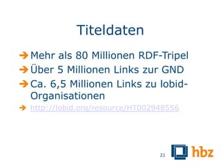 Titeldaten
 Mehr als 80 Millionen RDF-Tripel
 Über 5 Millionen Links zur GND
 Ca. 6,5 Millionen Links zu lobid-
  Organisationen
 http://lobid.org/resource/HT002948556




                                  21
 