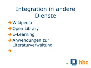 Integration in andere
          Dienste
 Wikipedia
 Open Library
 E-Learning
 Anwendungen zur
  Literaturverwaltung
…

                        31
 