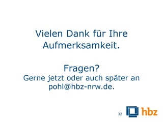 Vielen Dank für Ihre
    Aufmerksamkeit.

          Fragen?
Gerne jetzt oder auch später an
      pohl@hbz-nrw.de.


                         32
 