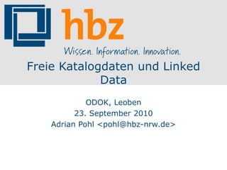 Freie Katalogdaten und Linked
             Data
             ODOK, Leoben
          23. September 2010
    Adrian Pohl <pohl@hbz-nrw.de>
 