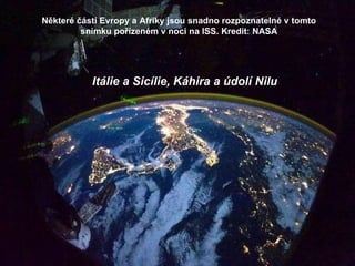 Některé části Evropy a Afriky jsou snadno rozpoznatelné v tomto snímku pořízeném v noci na ISS. Kredit: NASA Itálie a Sicílie, Káhira a údolí  Nilu 
