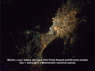 Manila v noci: italský astronaut ESA Paolo Nespoli pořídil tento snímek dne 1. ledna 2011 z Mezinárodní vesmírné stanice 