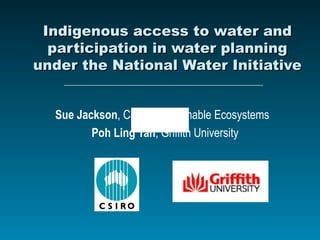 Indigenous access to water and participation in water planning under the National Water Initiative Sue Jackson , CSIRO Sustainable Ecosystems  Poh Ling Tan , Griffith University 