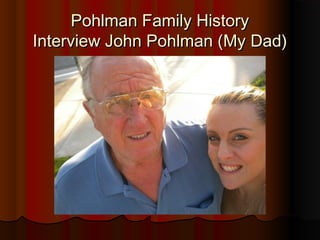 Pohlman Family HistoryPohlman Family History
Interview John Pohlman (My Dad)Interview John Pohlman (My Dad)
 