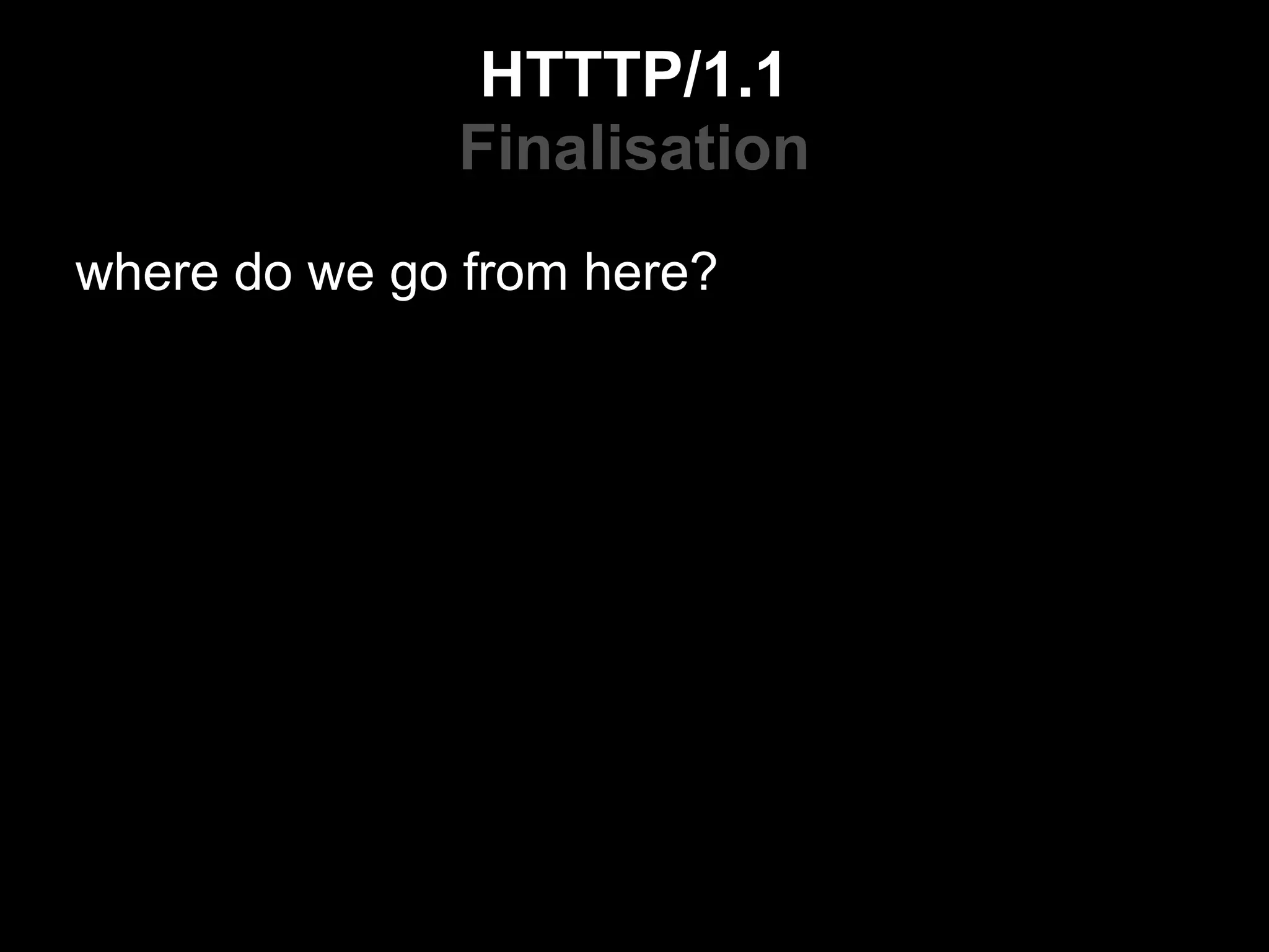 HTTTP/1.1
              Finalisation
where do we go from here?
 