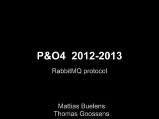 P&O4 2012-2013
  RabbitMQ protocol




   Mattias Buelens
  Thomas Goossens
 
