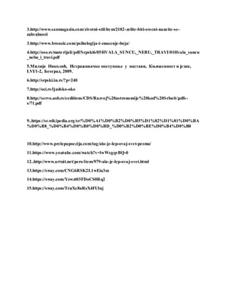 3.http://www.sanmagazin.com/zivotni-stil/item/2182-zelite-biti-srecni-naucite-se-
zahvalnosti
3.http://www.bronzic.com/psihologija-i-znacenje-boja/
4.http://oso.rs/materijali/pdf/Srpski6/05HVALA_SUNCU,_NEBU,_TRAVI/01Hvala_suncu
_nebu_i_travi.pdf
5.Милија Николић, Истраживачко поступање у настави, Књижевност и језик,
LVI/1-2, Београд, 2009.
6.http://srpski.in.rs/?p=240
7.http://oci.rs/ljudsko-oko
8.http://servo.aob.rs/eeditions/CDS/Razvoj%20astronomije%20kod%20Srba/6/pdfs-
s/71.pdf
9..https://sr.wikipedia.org/sr/%D0%A1%D0%B2%D0%B5%D1%82%D1%81%D0%BA
%D0%B8_%D0%B4%D0%B0%D0%BD_%D0%B2%D0%BE%D0%B4%D0%B0
10.http://www.prelepapoezija.com/tag/ala-je-lep-ovaj-svet-pesma/
11.https://www.youtube.com/watch?v=lwWxgqvBQ-0
12..http://www.artnit.net/pero/item/979-ala-je-lep-ovaj-svet.html
13.https://sway.com/CNG6RSK2L1wEia3m
14.https://sway.com/Yzwzt03FDoCS0Rq2
15.https://sway.com/TruXe8aRsX4FUluj
 