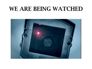 WE ARE BEING WATCHED
 