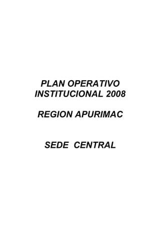 PLAN OPERATIVO
INSTITUCIONAL 2008

REGION APURIMAC


 SEDE CENTRAL
 