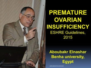 PREMATURE
OVARIAN
INSUFFICIENCY
ESHRE Guidelines,
2015
Aboubakr Elnashar
Benha university,
Egypt
ABOUBAKR ELNASHAR
 